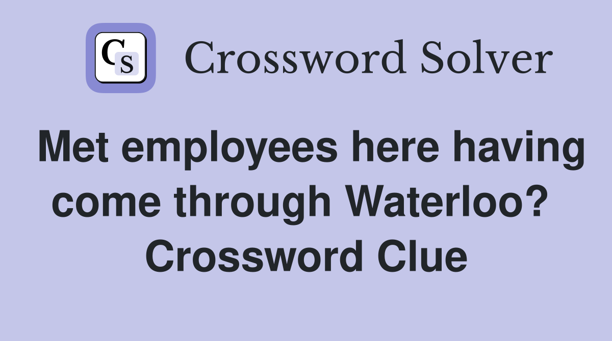Met employees here having come through Waterloo?  Crossword Clue