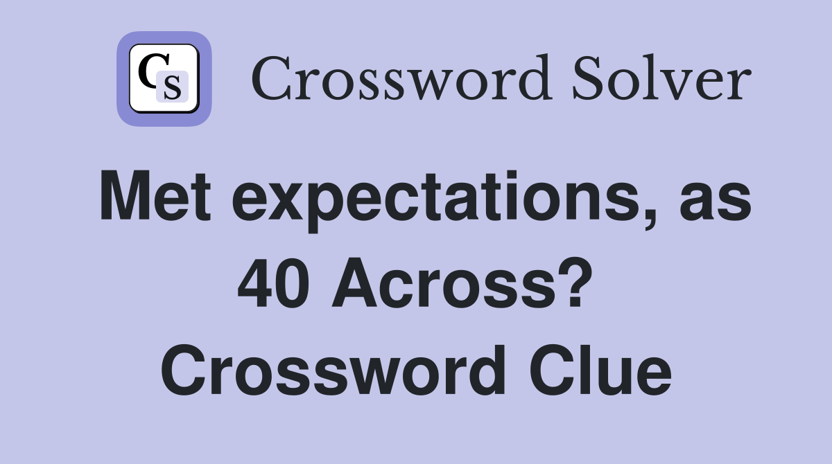Met expectations, as 40 Across? Crossword Clue