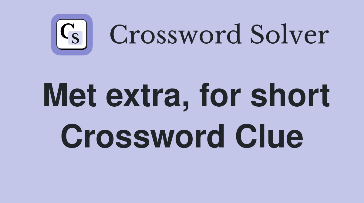 Met extra, for short Crossword Clue