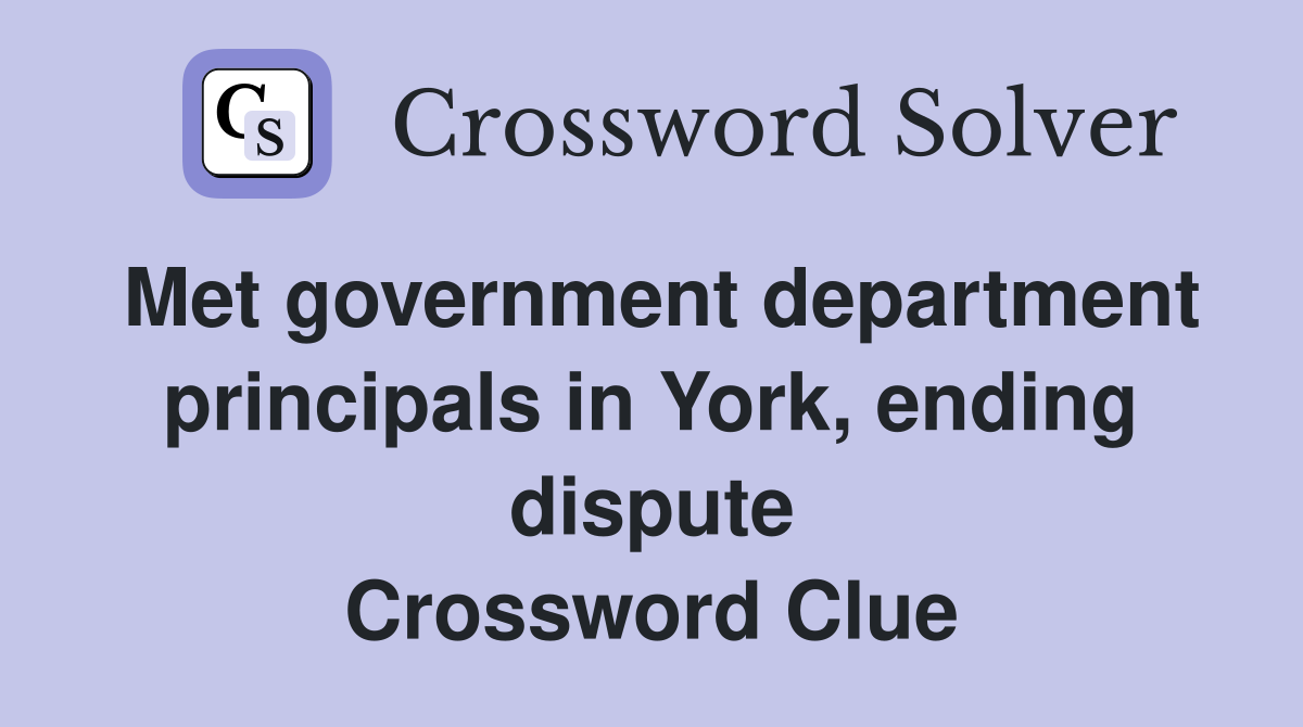 Met government department principals in York, ending dispute Crossword Clue