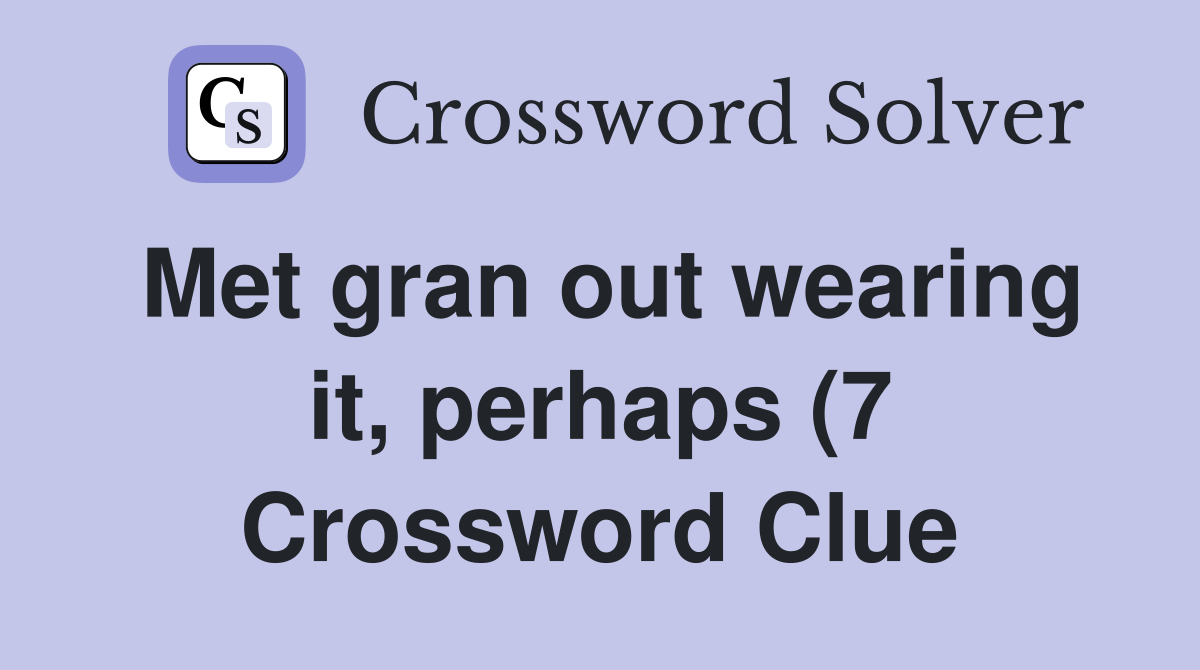 Met gran out wearing it perhaps (7) Crossword Clue Answers Met gran out wearing it perhaps (7) Crossword Clue Answers