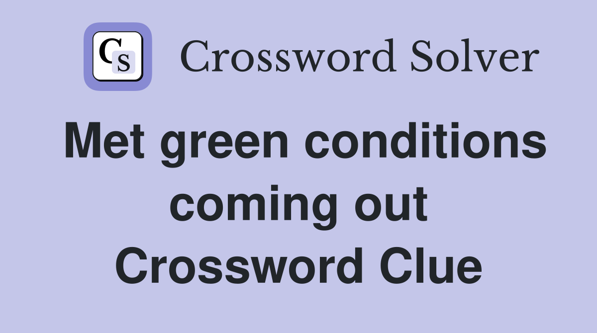 Met green conditions coming out Crossword Clue