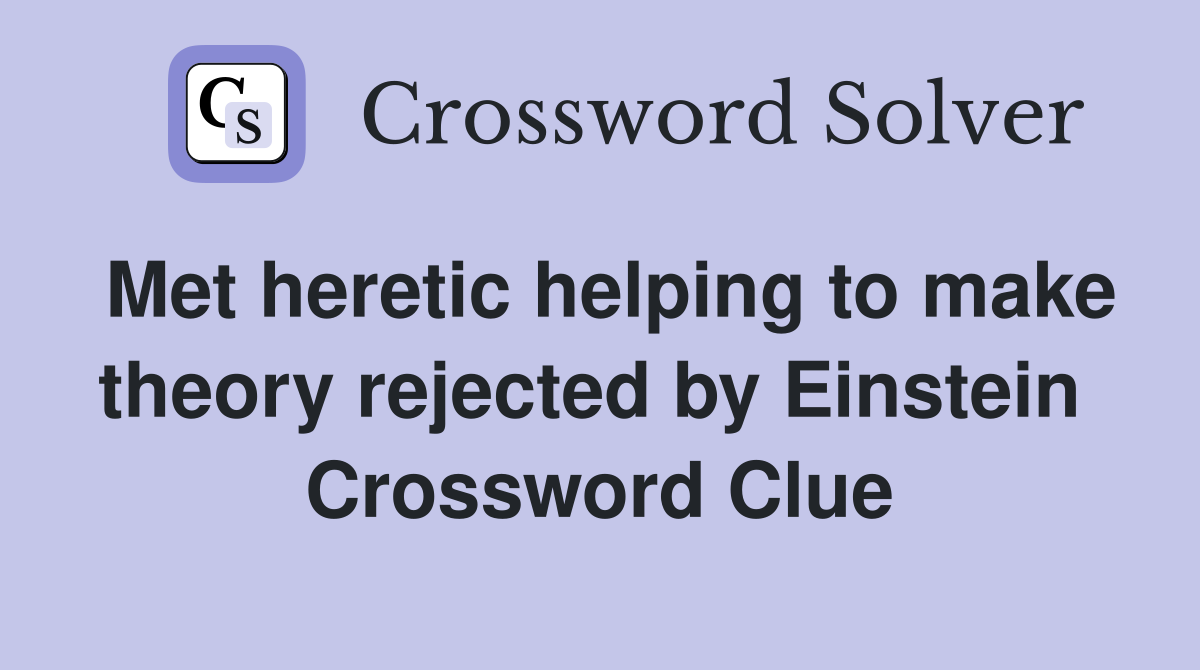 Met heretic helping to make theory rejected by Einstein  Crossword Clue