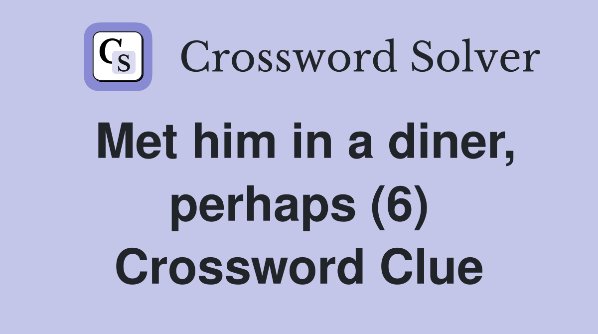 Met him in a diner, perhaps (6) Crossword Clue