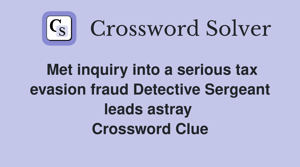 Met inquiry into a serious tax evasion fraud Detective Sergeant leads astray  Crossword Clue