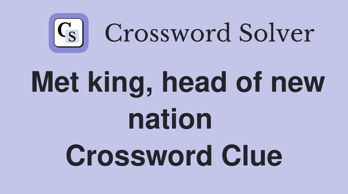 Met king, head of new nation  Crossword Clue