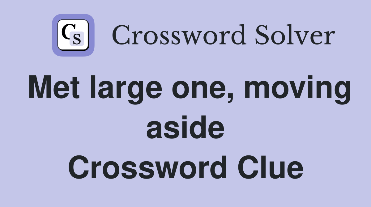 Met large one, moving aside Crossword Clue