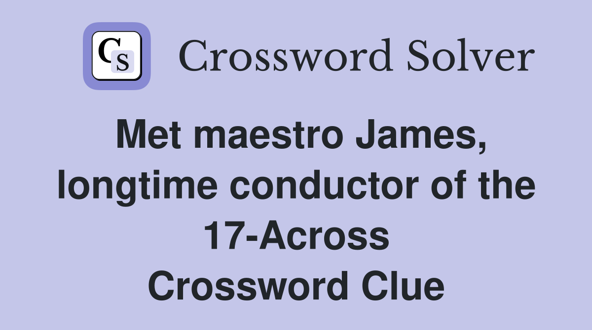 Met maestro James, longtime conductor of the 17-Across Crossword Clue