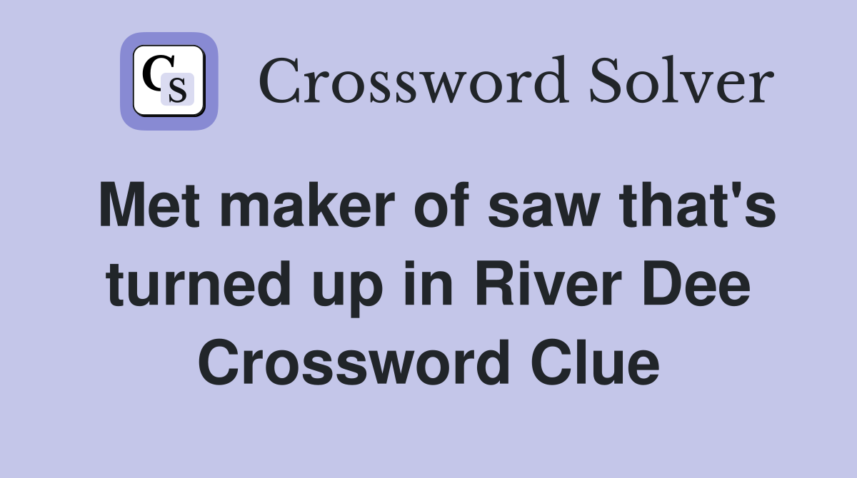Met maker of saw that's turned up in River Dee Crossword Clue