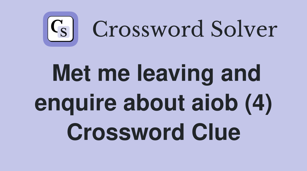 Met me leaving and enquire about aiob (4) Crossword Clue