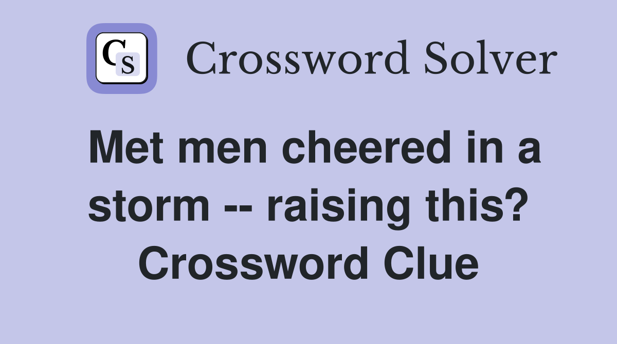 Met men cheered in a storm -- raising this? Crossword Clue