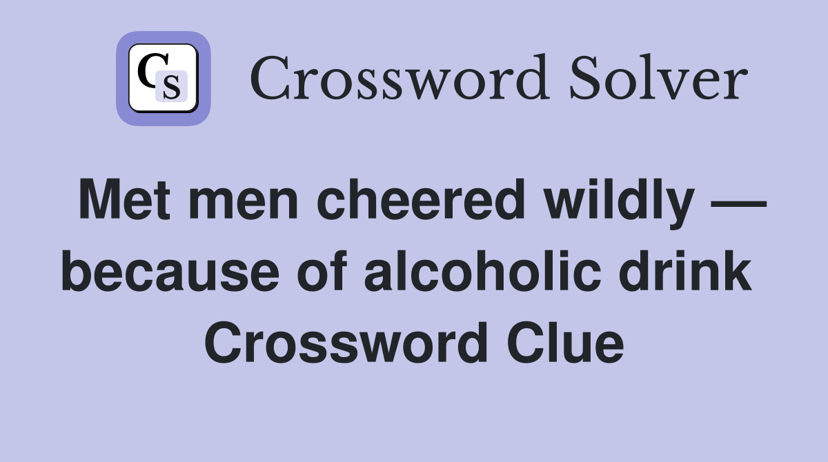 Met men cheered wildly — because of alcoholic drink  Crossword Clue