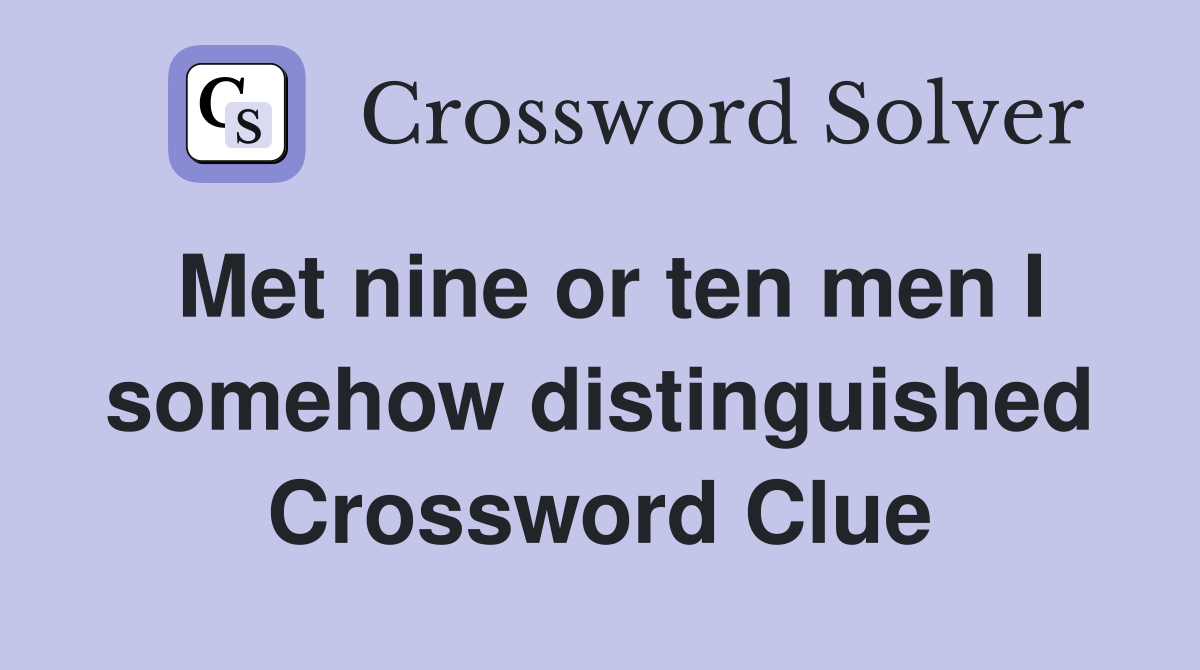 Met nine or ten men I somehow distinguished Crossword Clue