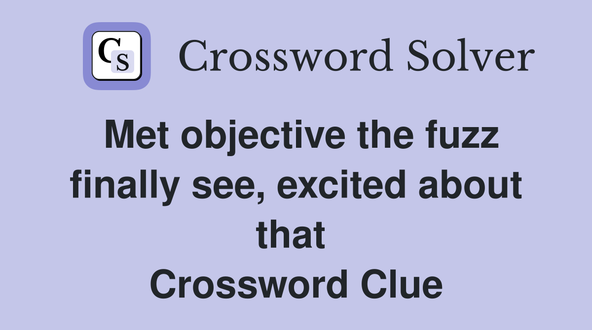 Met objective the fuzz finally see, excited about that  Crossword Clue