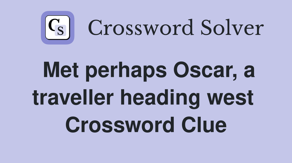 Met perhaps Oscar, a traveller heading west  Crossword Clue