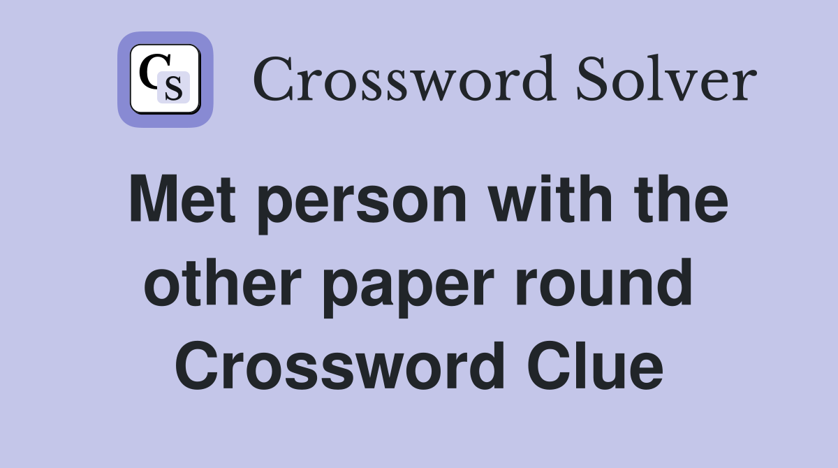 Met person with the other paper round Crossword Clue