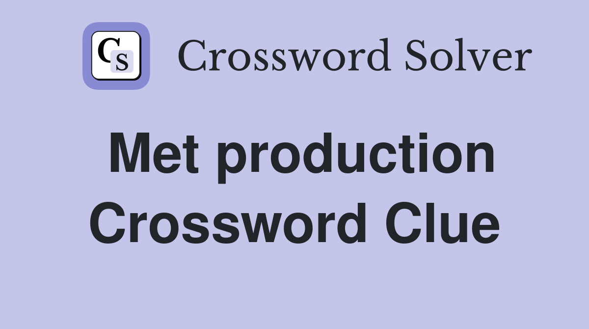 Met production Crossword Clue