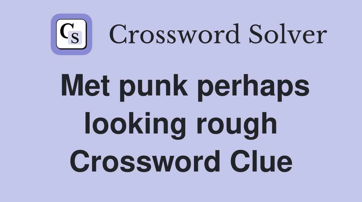 Met punk perhaps looking rough Crossword Clue