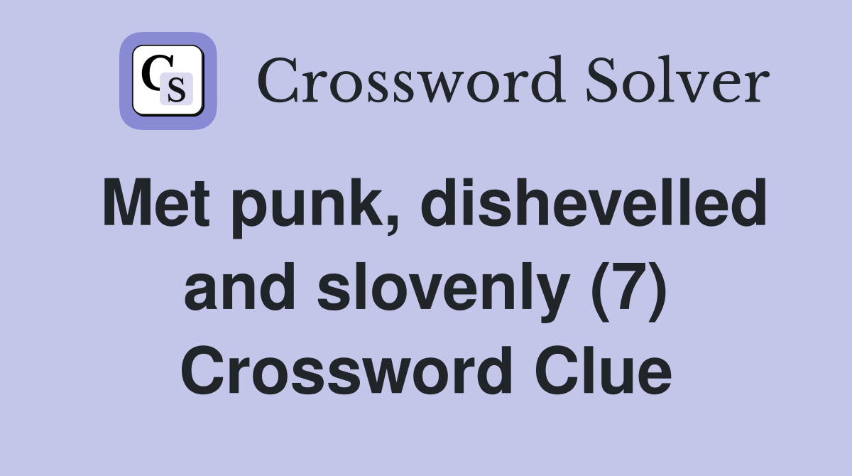Met punk, dishevelled and slovenly (7) Crossword Clue
