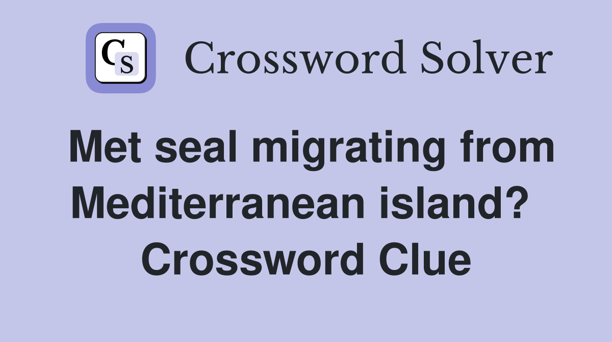 Met seal migrating from Mediterranean island?  Crossword Clue