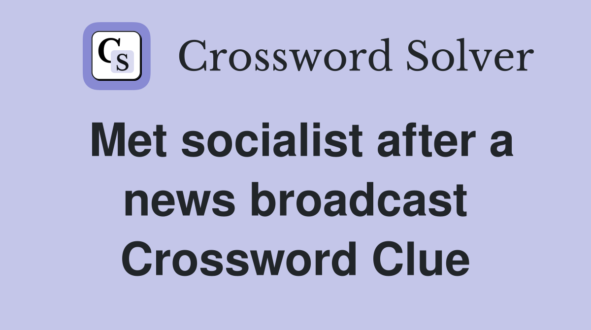 Met socialist after a news broadcast Crossword Clue