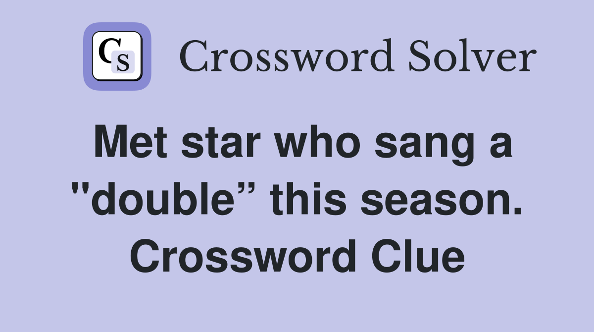 Met star who sang a "double” this season. Crossword Clue