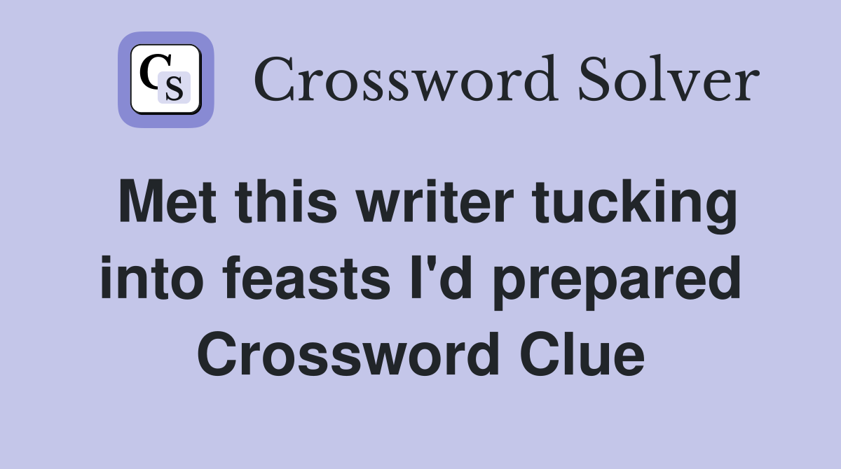 Met this writer tucking into feasts I'd prepared Crossword Clue