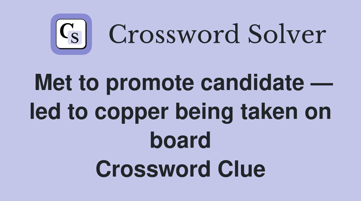 Met to promote candidate — led to copper being taken on board Crossword Clue