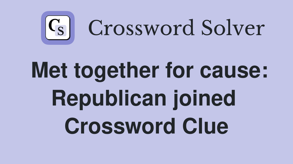 Met together for cause: Republican joined  Crossword Clue