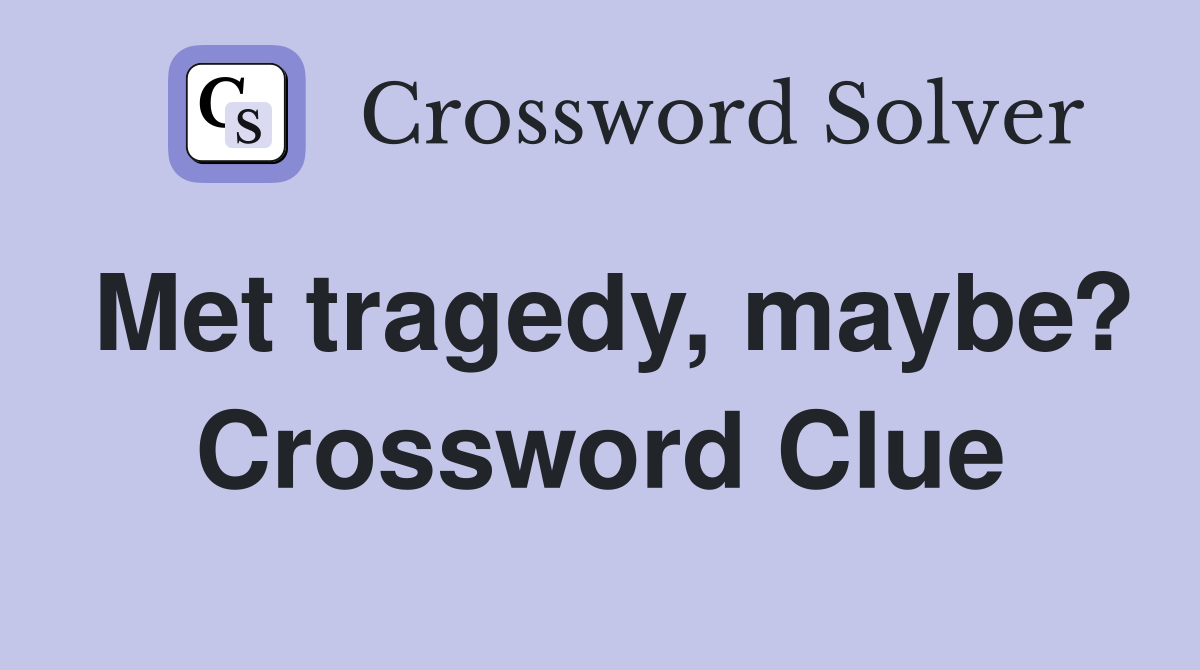 Met tragedy, maybe? Crossword Clue