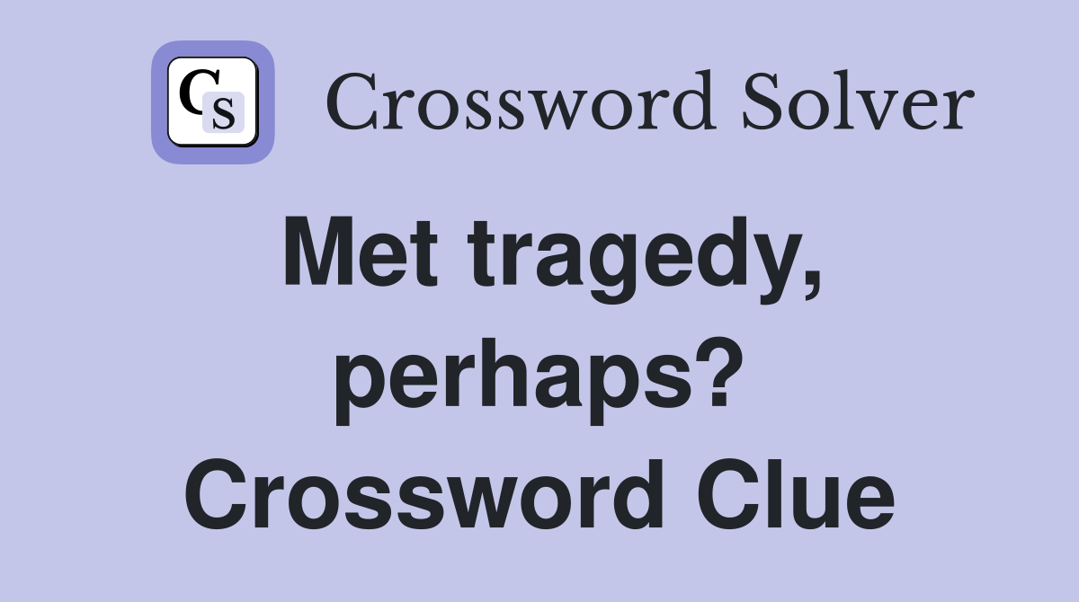 Met tragedy, perhaps? Crossword Clue