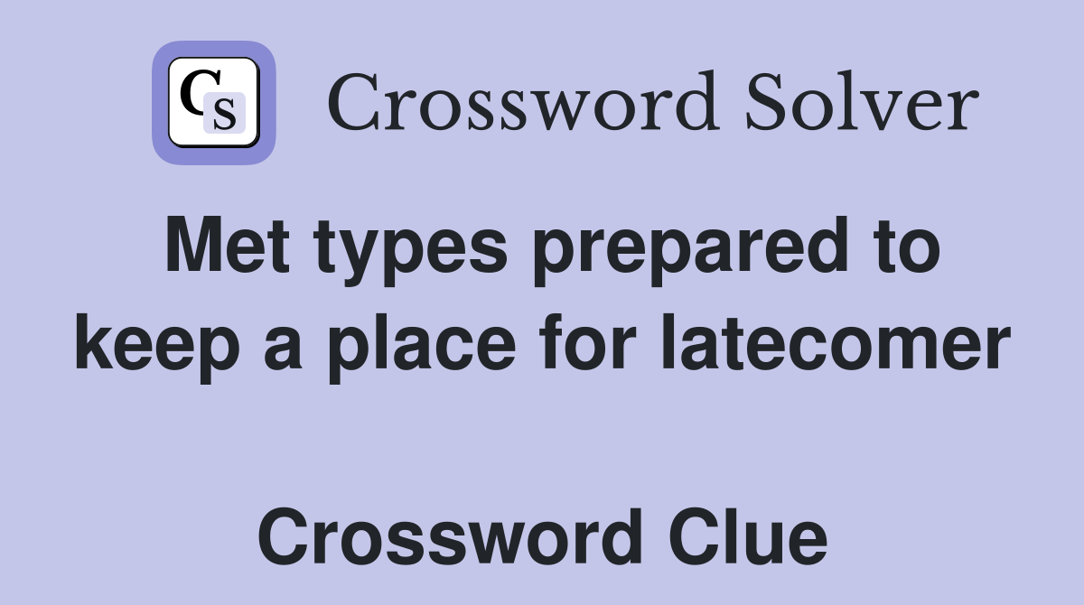 Met types prepared to keep a place for latecomer  Crossword Clue