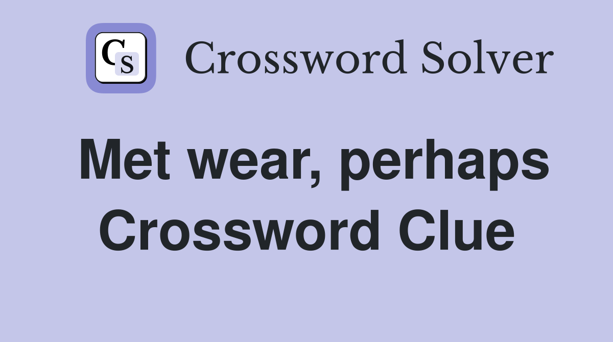 Met wear, perhaps Crossword Clue