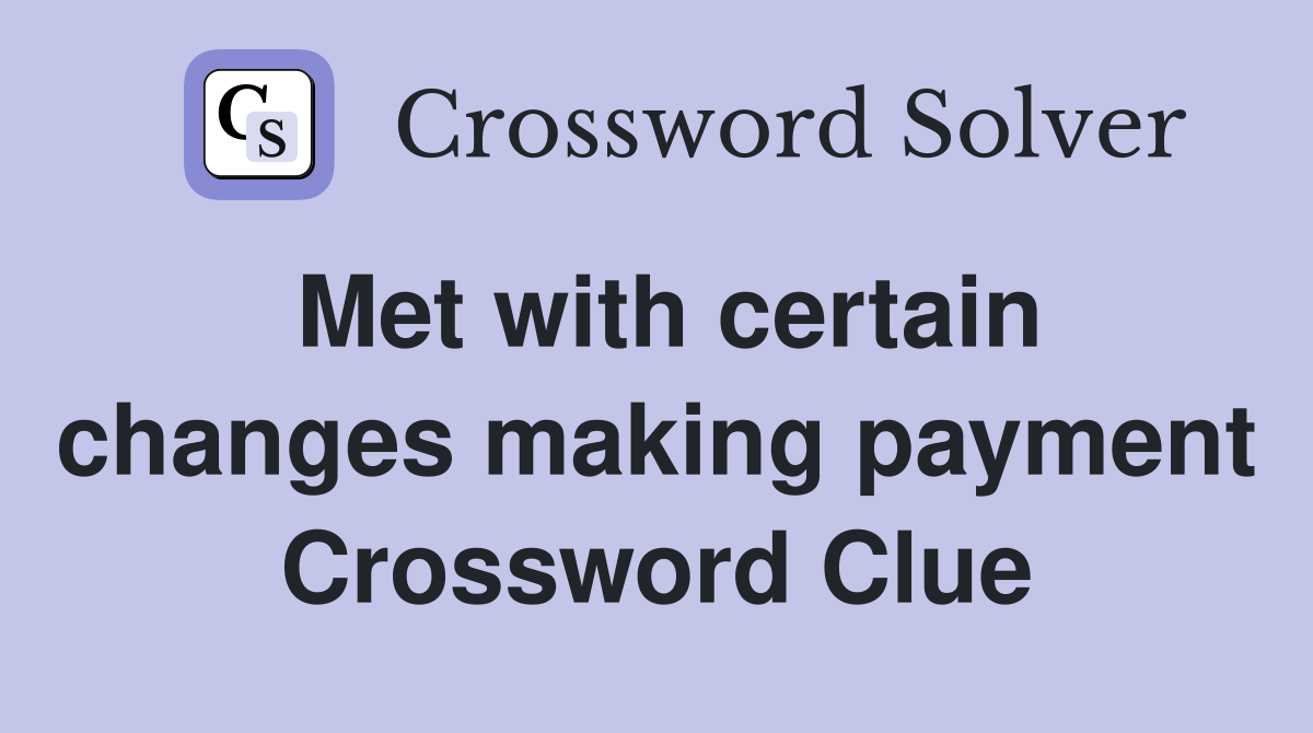 Met with certain changes making payment Crossword Clue