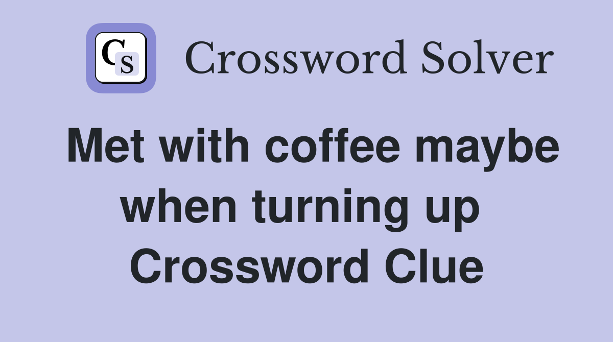 Met with coffee maybe when turning up  Crossword Clue