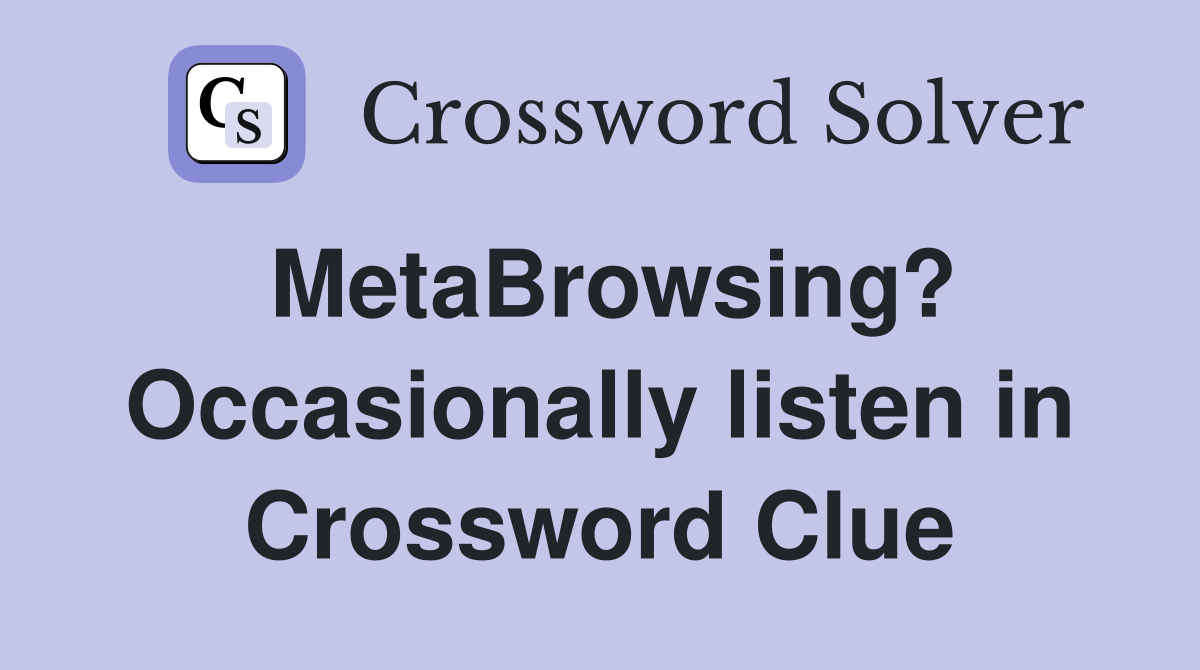 MetaBrowsing? Occasionally listen in Crossword Clue
