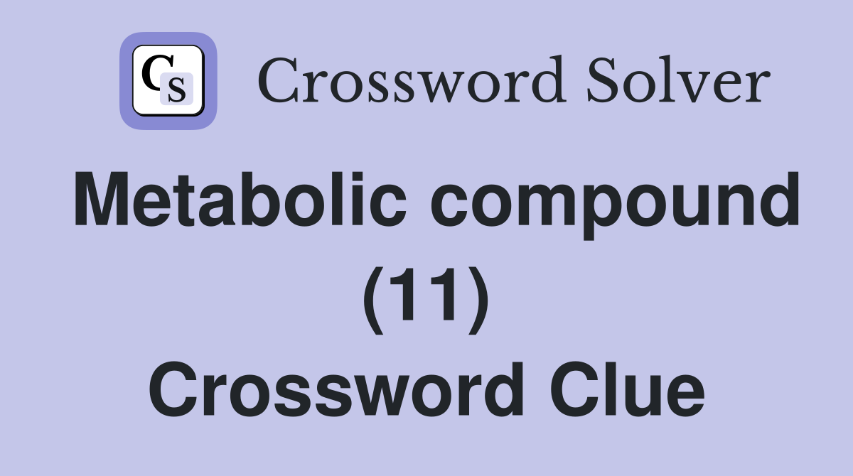 Metabolic compound (11) Crossword Clue