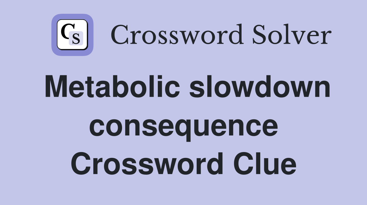 Metabolic slowdown consequence Crossword Clue