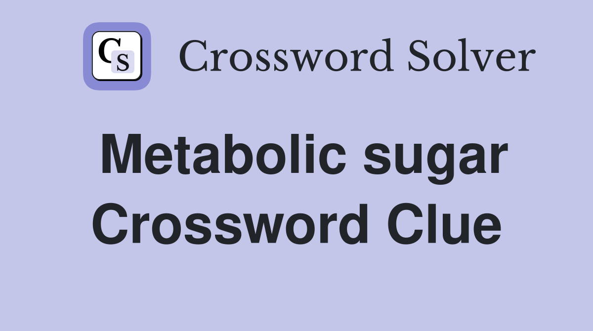 Metabolic sugar Crossword Clue