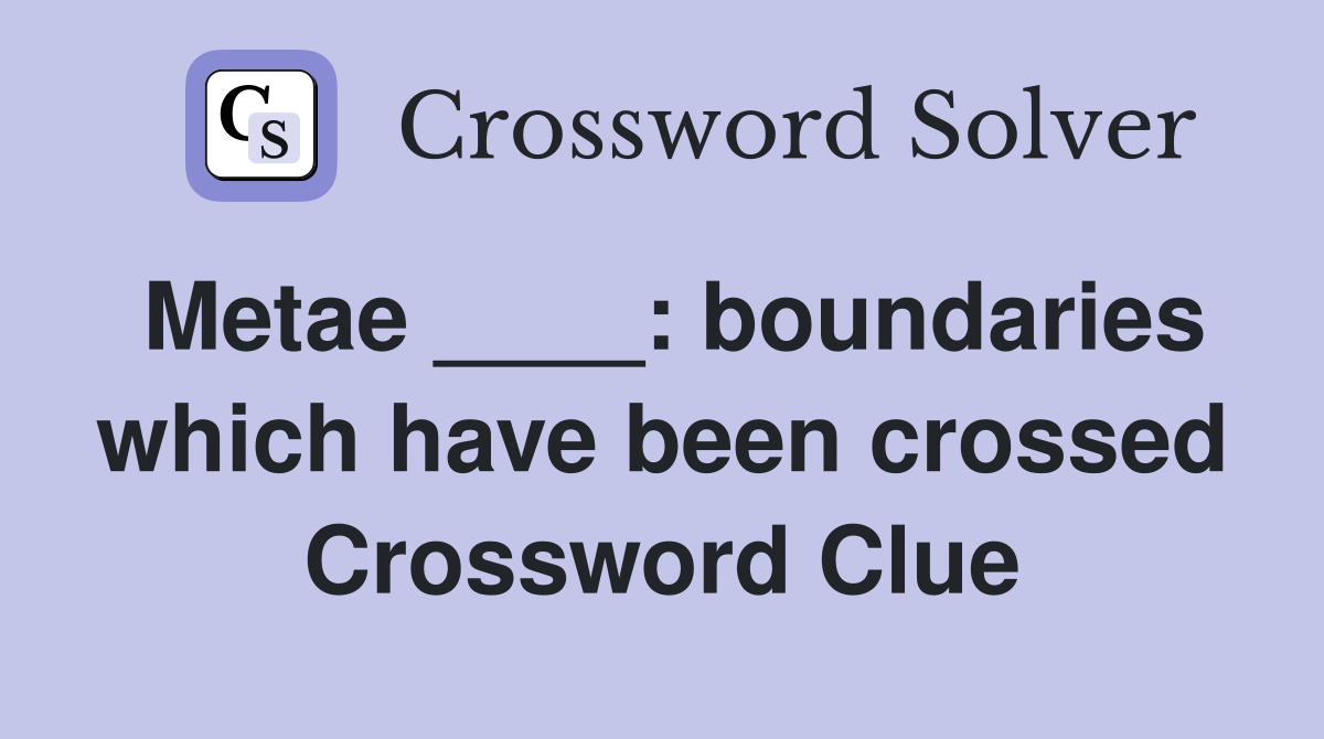 Metae ____: boundaries which have been crossed Crossword Clue