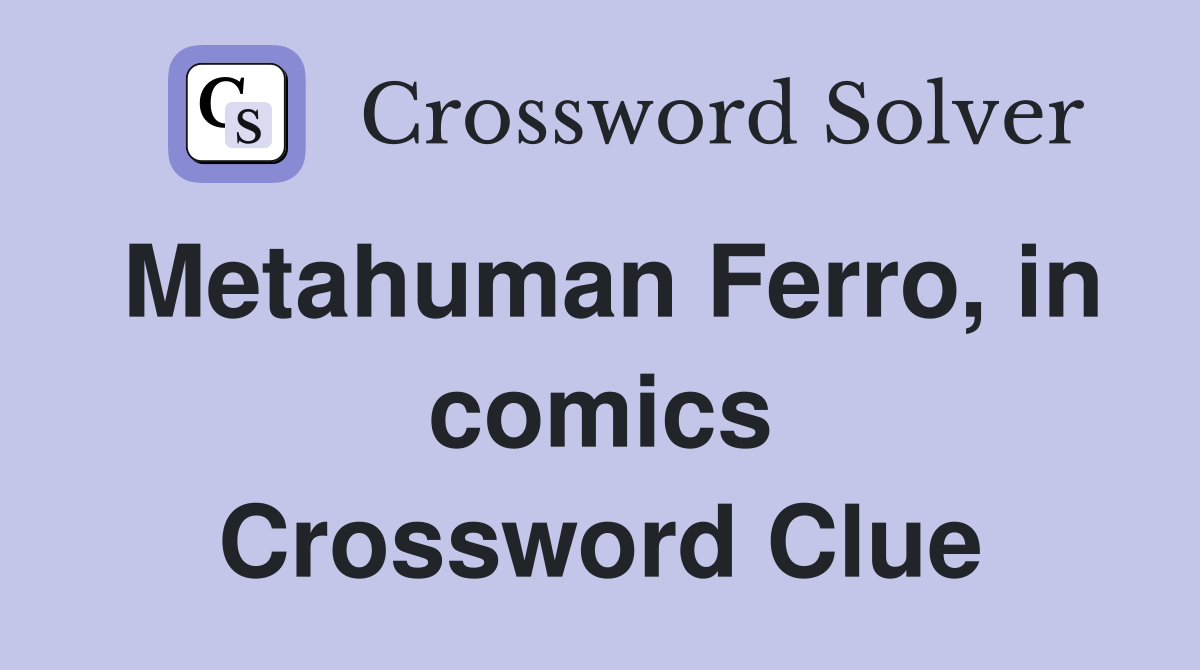 Metahuman Ferro, in comics Crossword Clue