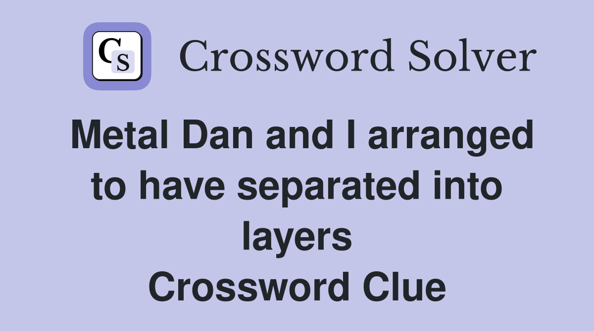 Metal Dan and I arranged to have separated into layers Crossword Clue