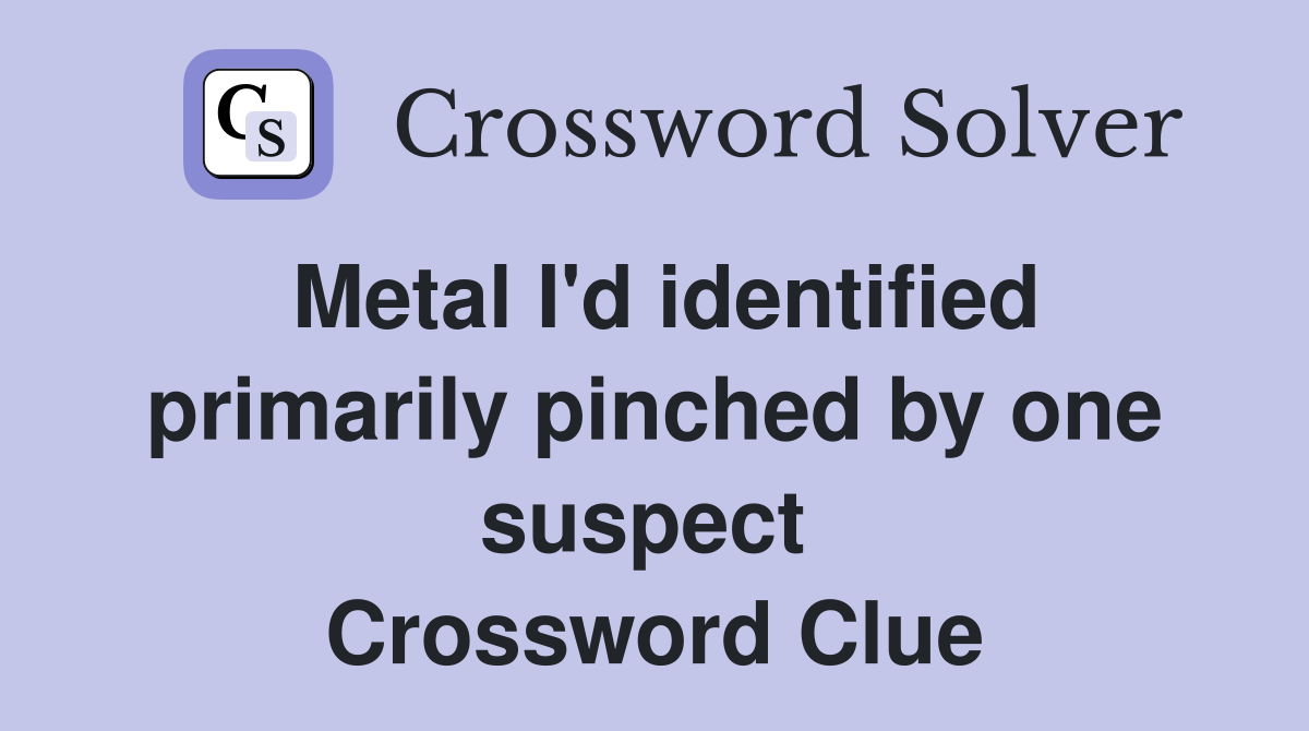 Metal I'd identified primarily pinched by one suspect  Crossword Clue