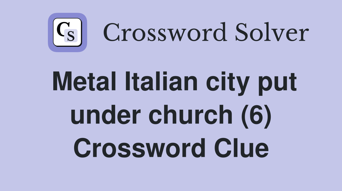 Metal Italian city put under church (6) Crossword Clue