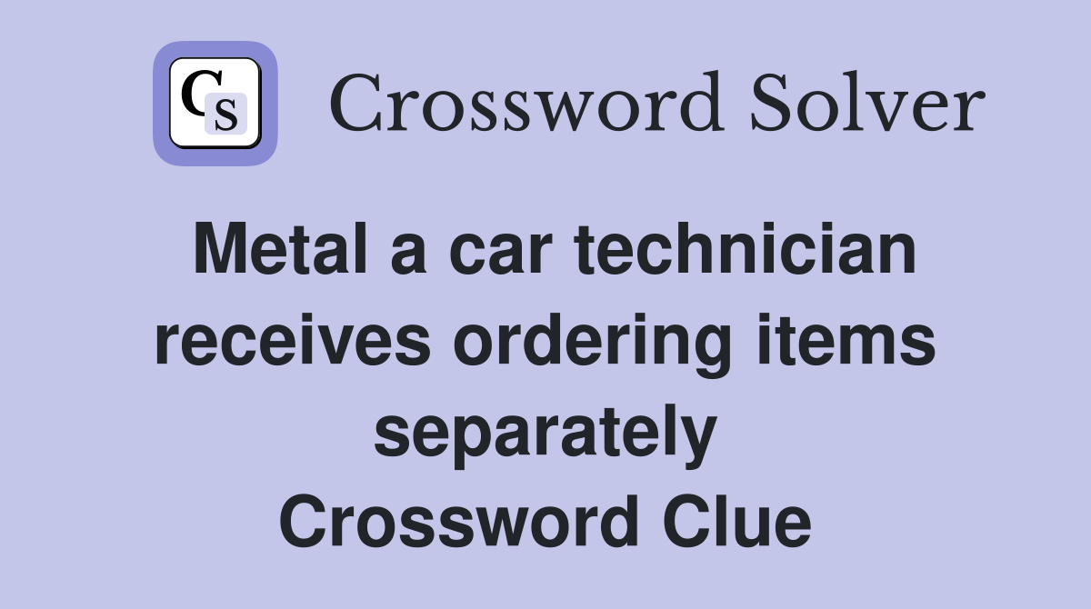 Metal a car technician receives ordering items separately Crossword Clue