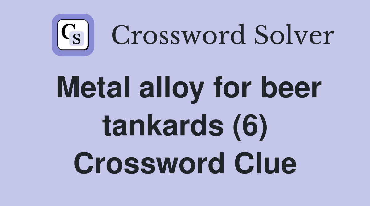 Metal alloy for beer tankards (6) Crossword Clue