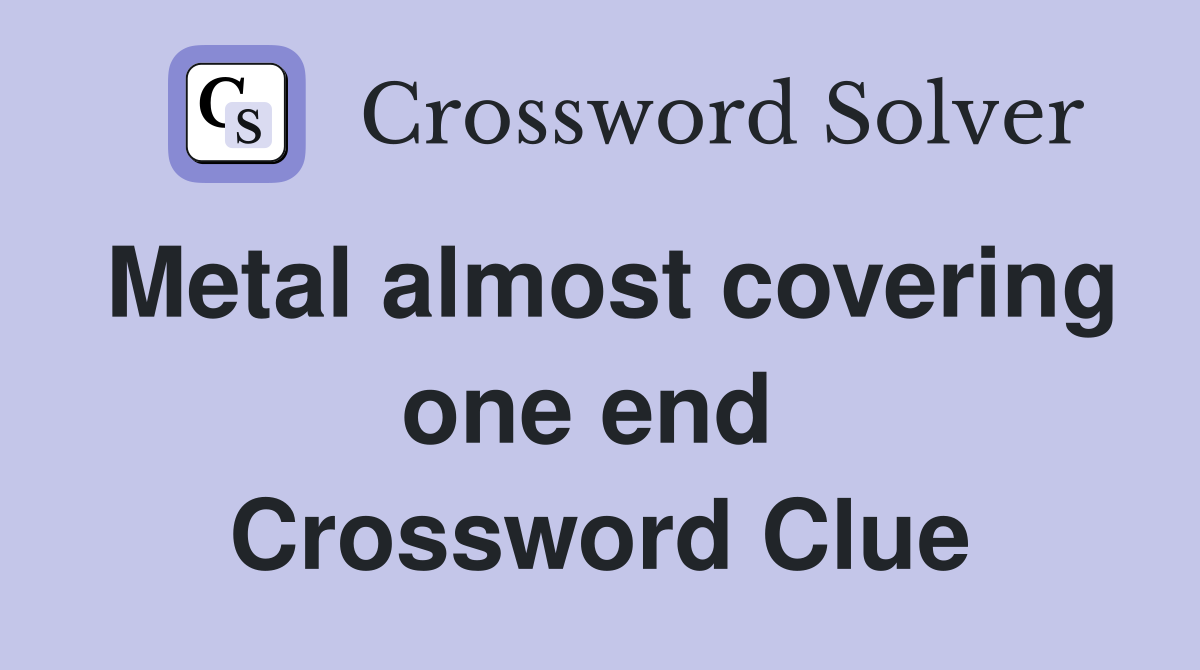 Metal almost covering one end  Crossword Clue