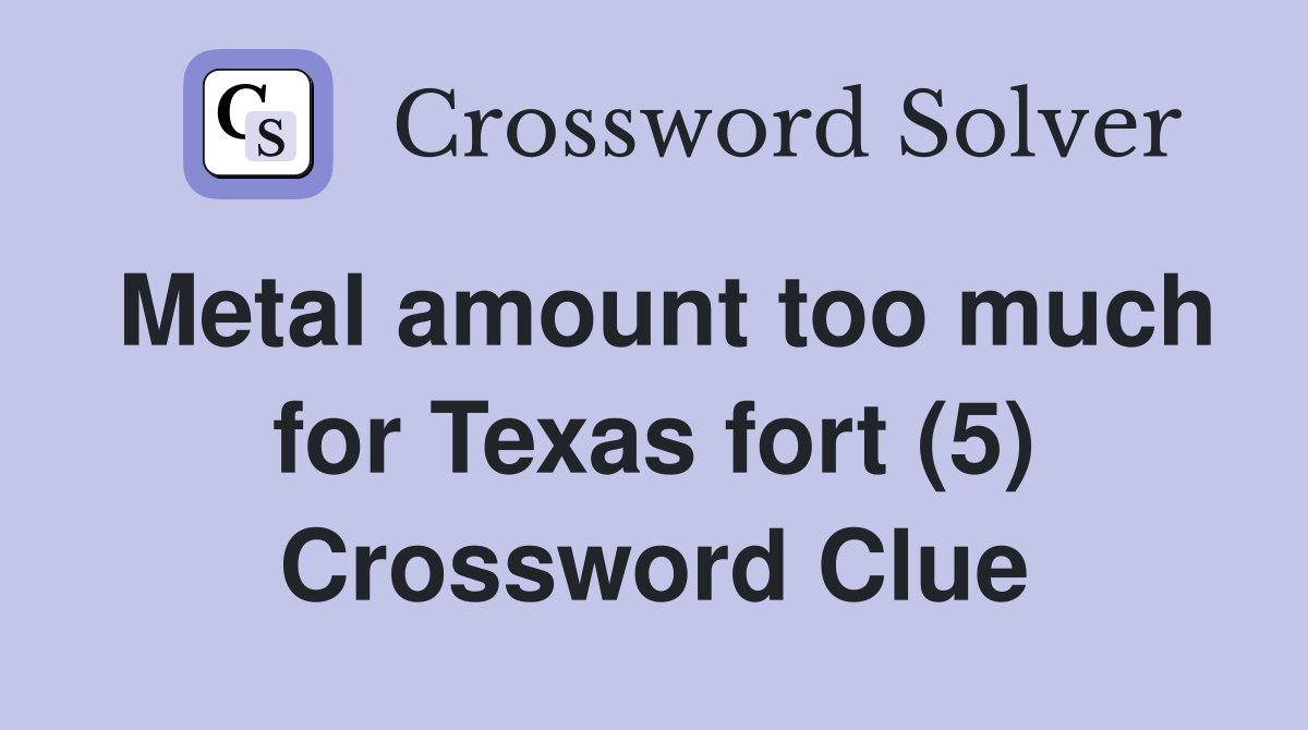 Metal amount too much for Texas fort (5) Crossword Clue