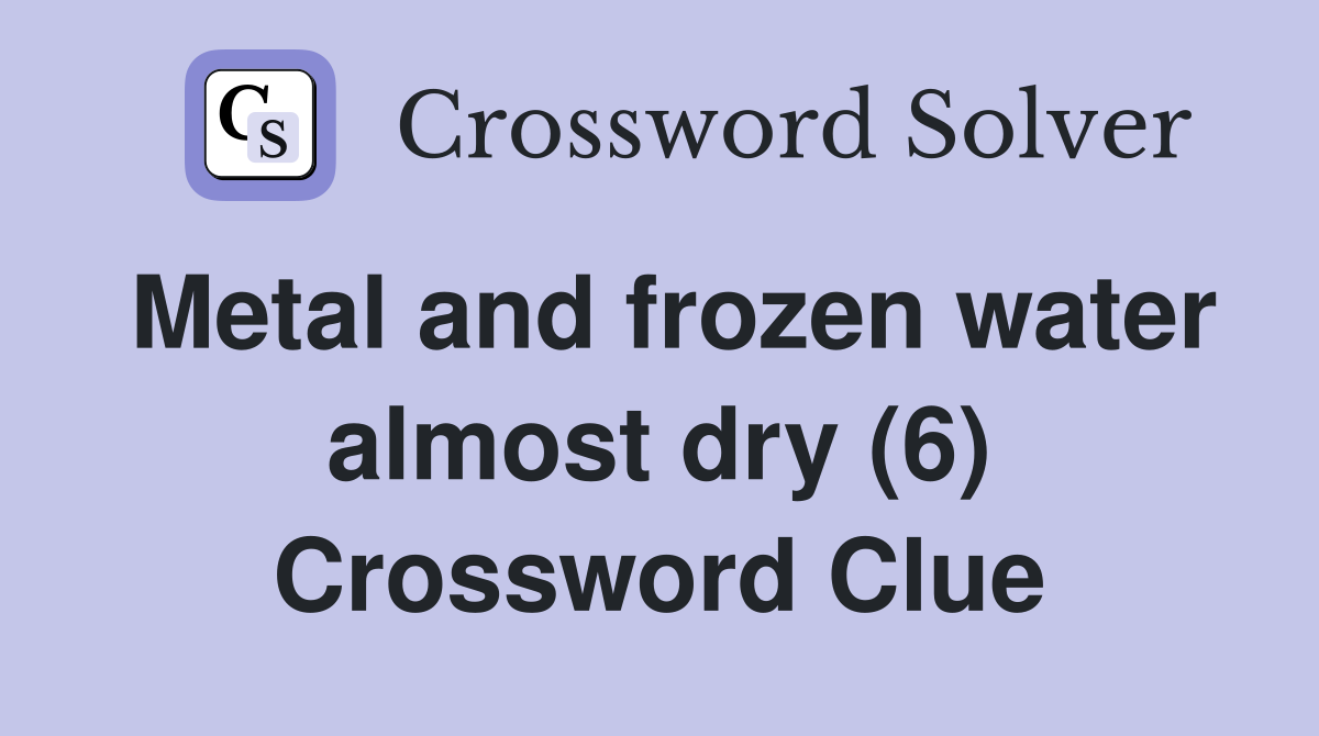 Metal and frozen water almost dry (6) Crossword Clue