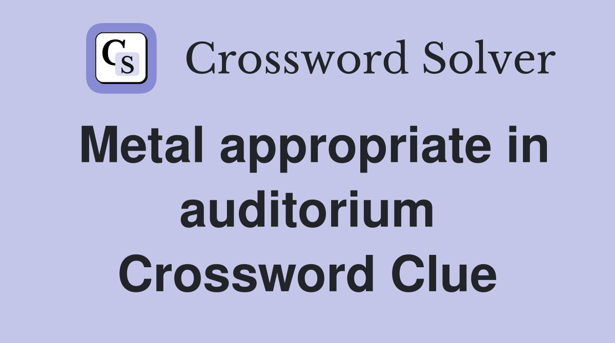Metal appropriate in auditorium Crossword Clue